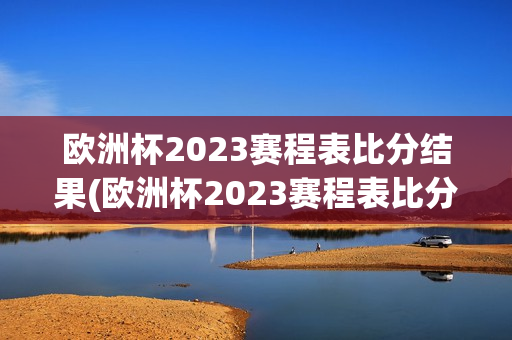 欧洲杯2023赛程表比分结果(欧洲杯2023赛程表比分结果查询)