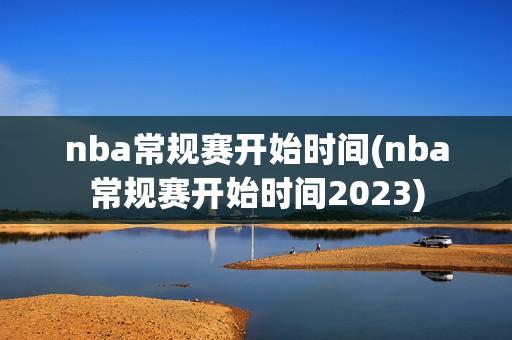 nba常规赛开始时间(nba常规赛开始时间2023)