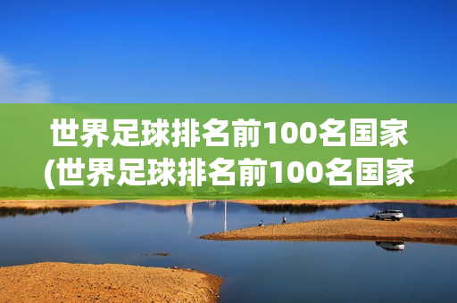 世界足球排名前100名国家(世界足球排名前100名国家有哪些)