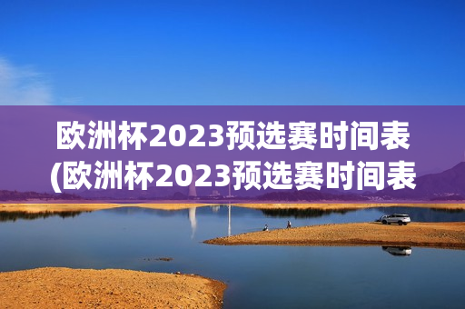 欧洲杯2023预选赛时间表(欧洲杯2023预选赛时间表格)