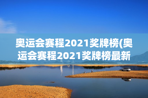 奥运会赛程2021奖牌榜(奥运会赛程2021奖牌榜最新)