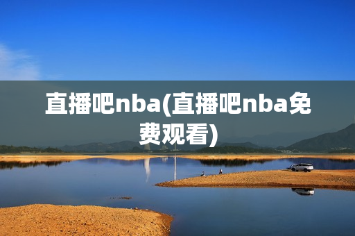 直播吧nba(直播吧nba免费观看)