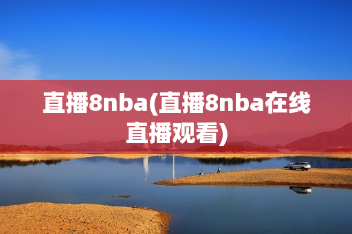 直播8nba(直播8nba在线直播观看)