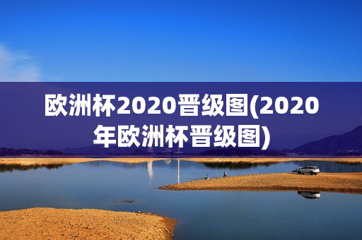 欧洲杯2020晋级图(2020年欧洲杯晋级图)