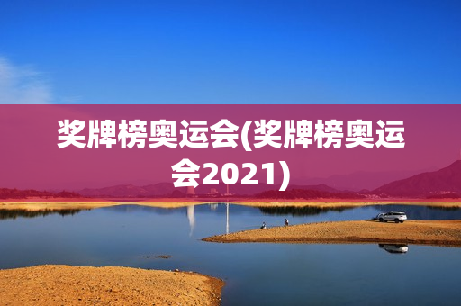 奖牌榜奥运会(奖牌榜奥运会2021)