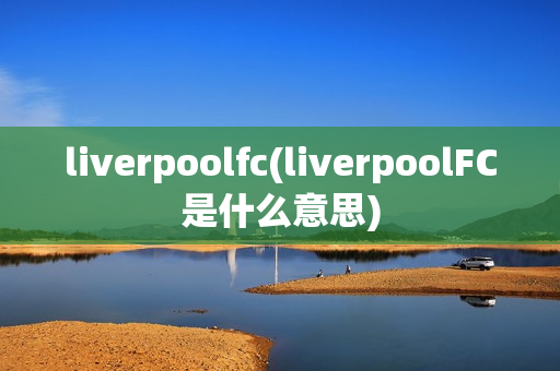 liverpoolfc(liverpoolFC是什么意思)