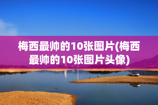 梅西最帅的10张图片(梅西最帅的10张图片头像)