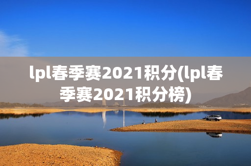 lpl春季赛2021积分(lpl春季赛2021积分榜)