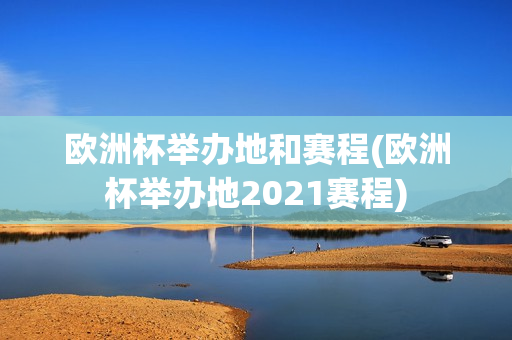 欧洲杯举办地和赛程(欧洲杯举办地2021赛程)