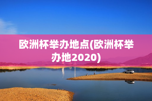 欧洲杯举办地点(欧洲杯举办地2020)