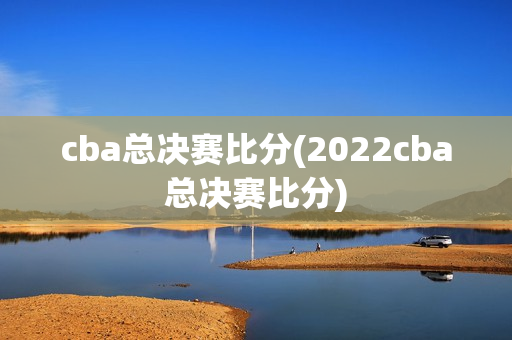 cba总决赛比分(2022cba总决赛比分)