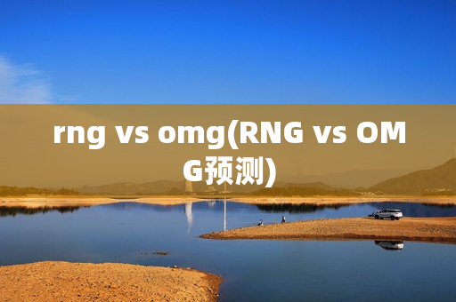 rng vs omg(RNG vs OMG预测)