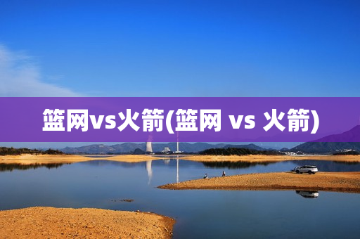 篮网vs火箭(篮网 vs 火箭)