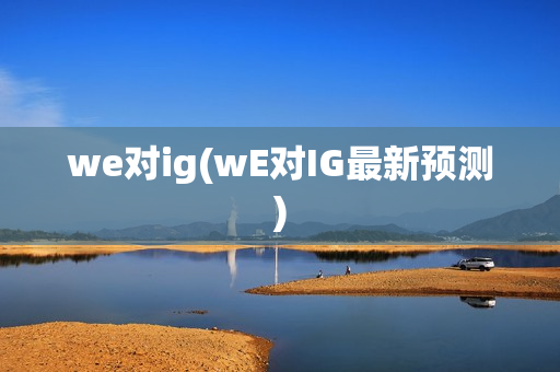 we对ig(wE对IG最新预测)