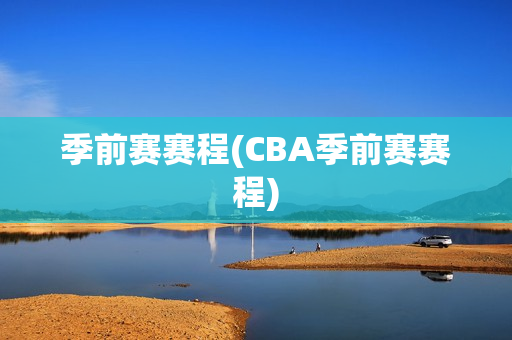 季前赛赛程(CBA季前赛赛程)