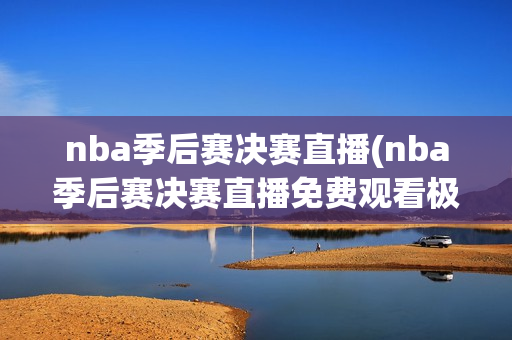 nba季后赛决赛直播(nba季后赛决赛直播免费观看极尽体育)