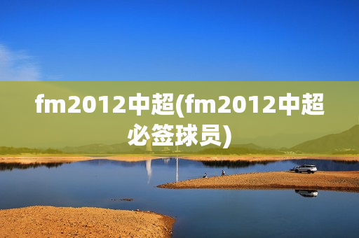 fm2012中超(fm2012中超必签球员)