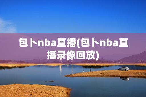 包卜nba直播(包卜nba直播录像回放)