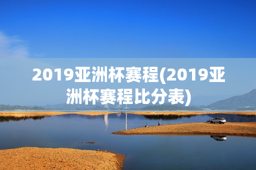 2019亚洲杯赛程(2019亚洲杯赛程比分表)