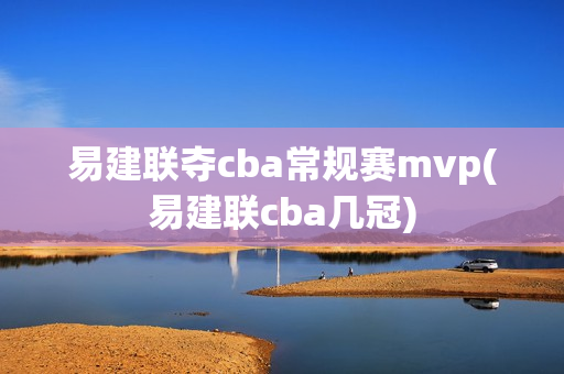 易建联夺cba常规赛mvp(易建联cba几冠)