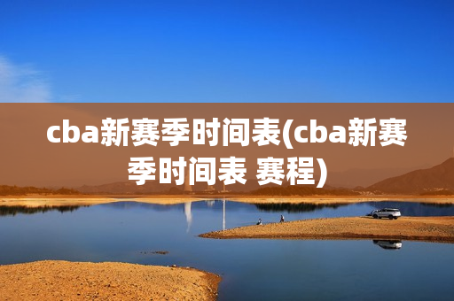 cba新赛季时间表(cba新赛季时间表 赛程)