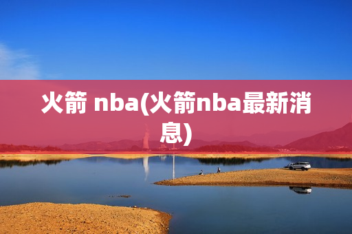 火箭 nba(火箭nba最新消息)