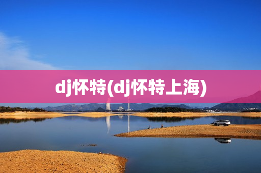 dj怀特(dj怀特上海)