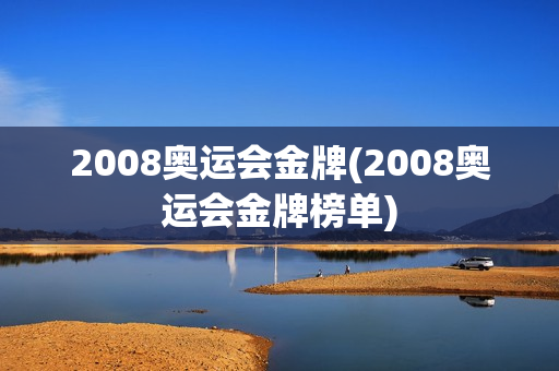 2008奥运会金牌(2008奥运会金牌榜单)