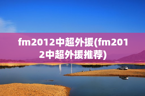 fm2012中超外援(fm2012中超外援推荐)