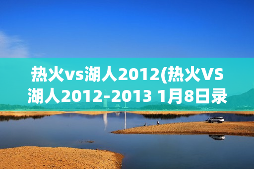 热火vs湖人2012(热火VS湖人2012-2013 1月8日录像回放)