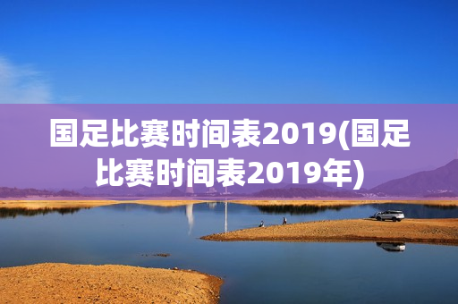 国足比赛时间表2019(国足比赛时间表2019年)