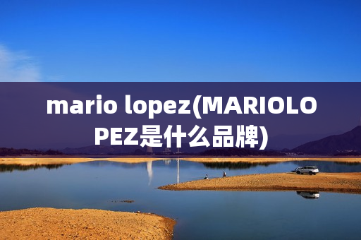 mario lopez(MARIOLOPEZ是什么品牌)