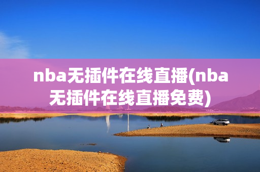 nba无插件在线直播(nba无插件在线直播免费)