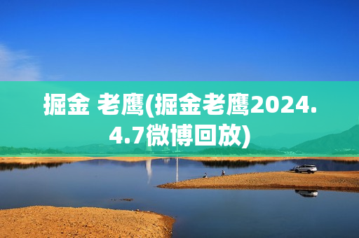 掘金 老鹰(掘金老鹰2024.4.7微博回放)