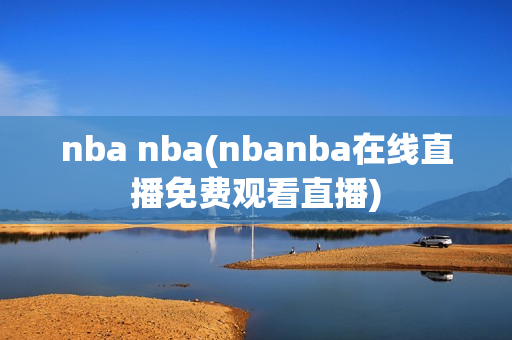 nba nba(nbanba在线直播免费观看直播)