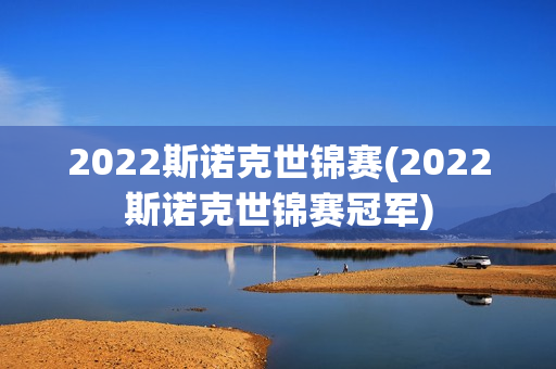 2022斯诺克世锦赛(2022斯诺克世锦赛冠军)