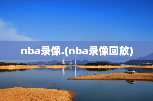 nba录像.(nba录像回放)