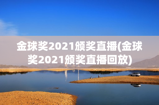 金球奖2021颁奖直播(金球奖2021颁奖直播回放)