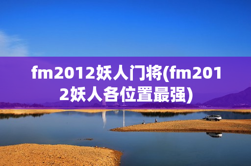 fm2012妖人门将(fm2012妖人各位置最强)