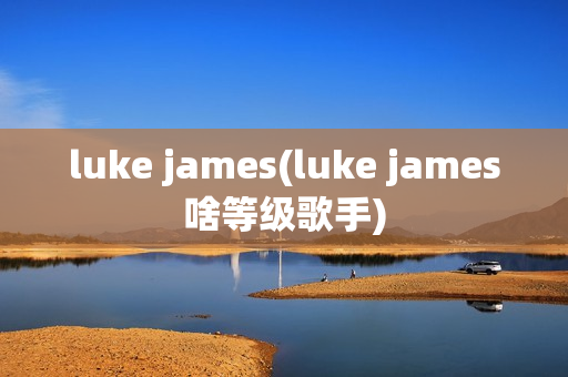 luke james(luke james啥等级歌手)