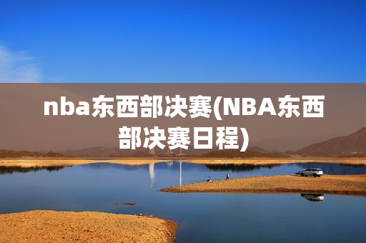 nba东西部决赛(NBA东西部决赛日程)