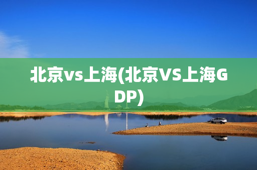 北京vs上海(北京VS上海GDP)