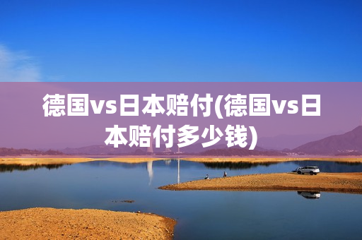 德国vs日本赔付(德国vs日本赔付多少钱)