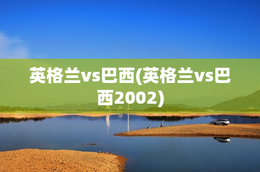 英格兰vs巴西(英格兰vs巴西2002)