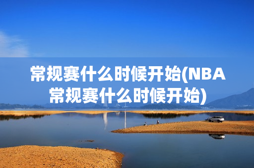 常规赛什么时候开始(NBA常规赛什么时候开始)