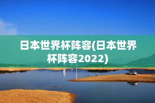 日本世界杯阵容(日本世界杯阵容2022)