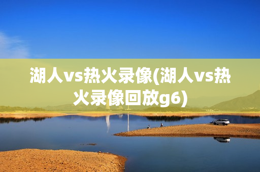 湖人vs热火录像(湖人vs热火录像回放g6)