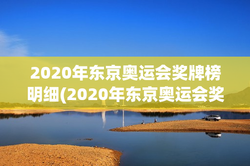 2020年东京奥运会奖牌榜明细(2020年东京奥运会奖牌榜明细最新)