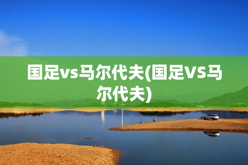 国足vs马尔代夫(国足VS马尔代夫)