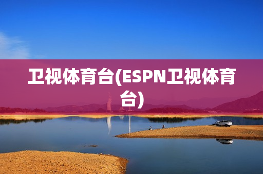 卫视体育台(ESPN卫视体育台)